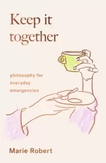Image of Keep It Together : philosophy for everyday emergencies
