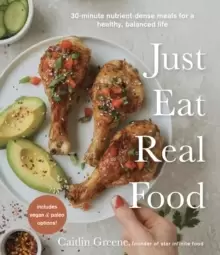 Image of Just Eat Real Food : 30-Minute Nutrient-Dense Meals for a Healthy, Balanced Life