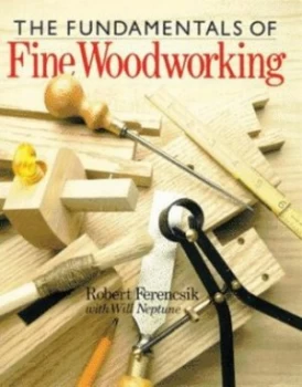 Image of The Fundamentals of Fine Woodworking by Robert Ferencsik and Will Neptune Paperback