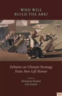 Image of Who Will Build the Ark? Debates on Climate Strategy from 'New Left Review'