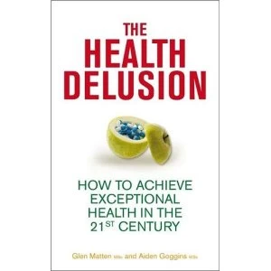 Image of The Health Delusion: How to Achieve Exceptional Health in the 21st Century by Glen Matten, Aidan Goggins (Paperback, 2012)