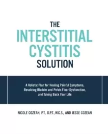 Image of The Interstitial Cystitis Solution : A Holistic Plan for Healing Painful Symptoms, Resolving Bladder and Pelvic Floor Dysfunction, and Taking Back You