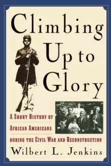 Image of Climbing Up to Glory : A Short History of African Americans during the Civil War and Reconstruction
