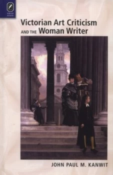 Image of Victorian Art Criticism and the Woman Writer by John Paul M. Kanwit Hardback
