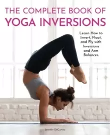 Image of The Complete Book of Yoga Inversions : Learn How to Invert, Float, and Fly with Inversions and Arm Balances