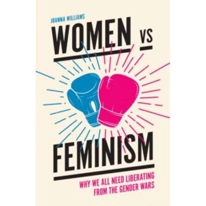 Image of Women vs. Feminism : Why We All Need Liberating from the Gender Wars