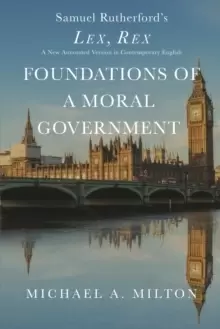 Image of Foundations of a Moral Government : Lex, Rex - A New Annotated Version in Contemporary English