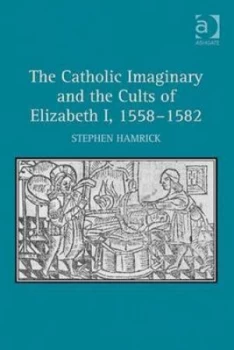 Image of The Catholic Imaginary and the Cults of Elizabeth 1558-1582 by Stephen Hamrick Hardback