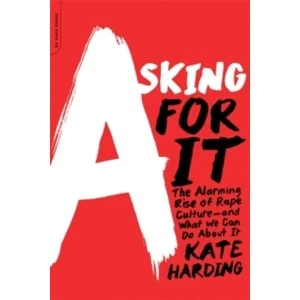 Image of Asking for It : The Alarming Rise of Rape Culture--and What We Can Do about It