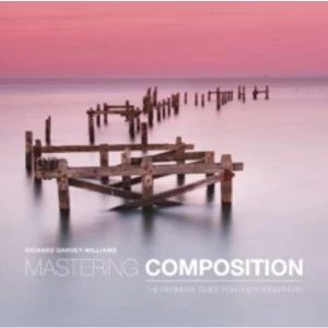 Image of Mastering Composition: The Definitive Guide for Photographers by Richard Garvey-Williams (Paperback, 2014)
