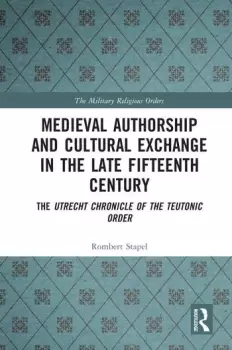 Image of Medieval Authorship and Cultural Exchange in the Late Fifteenth CenturyThe Utrecht Chronicle of the Teutonic Order