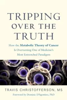 Image of Tripping over the Truth : How the Metabolic Theory of Cancer Is Overturning One of Medicine's Most Entrenched Paradigms