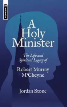 Image of A Holy Minister : The Life and Spiritual Legacy of Robert Murray M'Cheyne