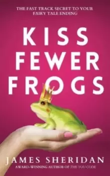 Image of Kiss Fewer Frogs : The Fast Track Secret to Your Fairy Tale Ending