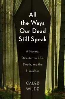 Image of All the Ways Our Dead Still Speak : A Funeral Director on Life, Death, and the Hereafter