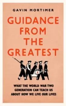 Image of Guidance from the Greatest : What the World War Two generation can teach us about how we live our lives