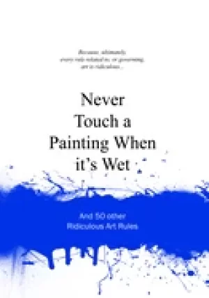 Image of never touch a painting when its wet and 50 other ridiculous art rules