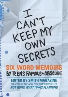 Image of I Can't Keep My Own Secrets : Six-Word Memoirs by Teens Famous & Obscure