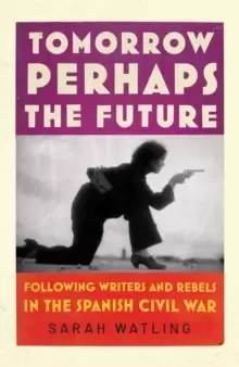 Image of Tomorrow Perhaps the Future : Following Writers and Rebels in the Spanish Civil War