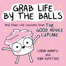 Image of Grab Life by the Balls : And Other Life Lessons from The Good Advice Cupcake