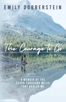 Image of The Courage to Go : A Memoir of the Seven Thousand Miles That Healed Me
