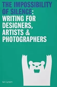 Image of The Impossibility of Silence : Writing for Designers, Artists & Photographers