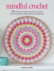 Image of Mindful Crochet : 35 Creative and Colourful Projects to Help You be in the Moment, Relieve Stress and Manage Pain