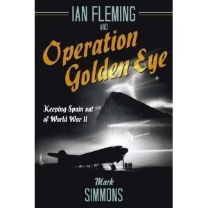 Image of Ian Fleming and Operation Golden Eye Keeping Spain out of World War II Hardback 2018