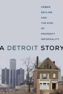 Image of A Detroit Story : Urban Decline and the Rise of Property Informality