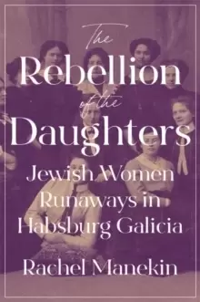 Image of The Rebellion of the Daughters : Jewish Women Runaways in Habsburg Galicia