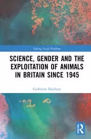 Image of Science Gender and the Exploitation of Animals in Britain Since 1945