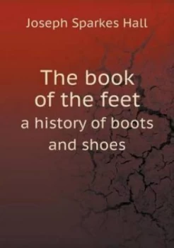 Image of Book of the Feet a History of Boots and Shoes by Joseph Sparkes Hall Paperback