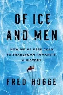 Image of Of Ice and Men : How We've Used Cold to Transform Humanity