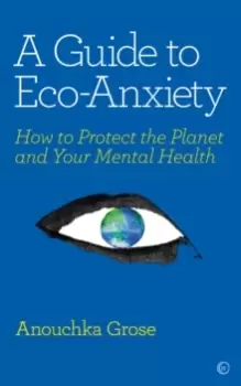 Image of A Guide to Eco-Anxiety : How to Protect the Planet and Your Mental Health