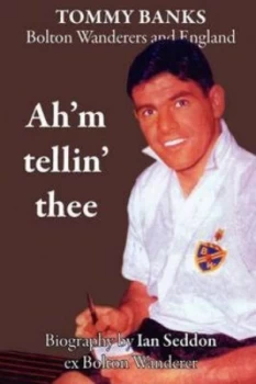 Image of Ahm Tellin Thee - a Biography of Tommy Banks Bolton Wanderers and England by Ian Seddon Paperback