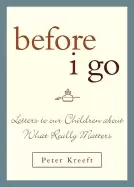 Image of before i go letters to our children about what really matters kreeft peter