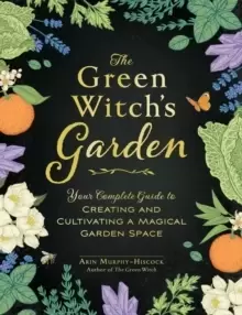 Image of The Green Witch's Garden : Your Complete Guide to Creating and Cultivating a Magical Garden Space
