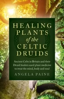 Image of Healing Plants of the Celtic Druids - Ancient Celts in Britain and their Druid healers used plant medicine to treat the mind, body and soul
