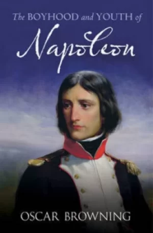 Image of The boyhood and youth of Napoleon by Oscar Browning