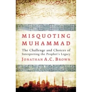 Image of Misquoting Muhammad: The Challenge and Choices of Interpreting the Prophet's Legacy by Jonathan A. C. Brown (Paperback,...