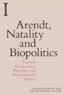Image of Arendt, Natality and Biopolitics : Toward Democratic Plurality and Reproductive Justice