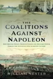 Image of The Coalitions against Napoleon : How British Money, Manufacturing and Military Power Forged the Alliances that Achieved Victory