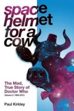 Image of Space Helmet for a Cow 2 The Mad True Story of Doctor Who 1990-2013 by Paul Kirkley