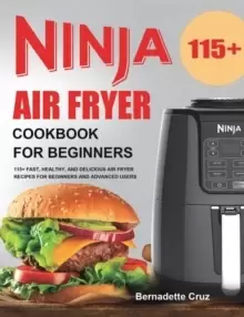 Image of Ninja Air Fryer Cookbook for Beginners : 115+ Fast, Healthy, and Delicious Air Fryer Recipes for Beginners and Advanced Users