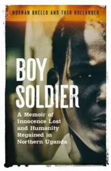Image of Boy Soldier : A memoir of innocence lost and humanity regained in northern Uganda