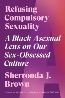 Image of Refusing Compulsory Sexuality : A Black Asexual Lens on Our Sex-Obsessed Culture