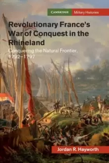 Image of Revolutionary France's War of Conquest in the Rhineland : Conquering the Natural Frontier, 1792-1797