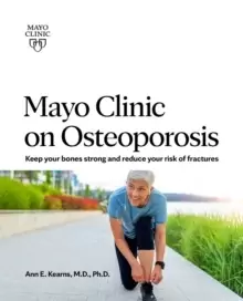 Image of Mayo Clinic On Osteoporosis : Keep Your Bones Strong and Reduce your Risk of Fractures