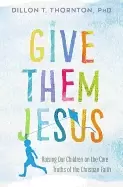 Image of give them jesus raising our children on the core truths of the christian fa