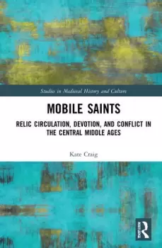 Image of Mobile SaintsRelic Circulation Devotion and Conflict in the Central Middle Ages